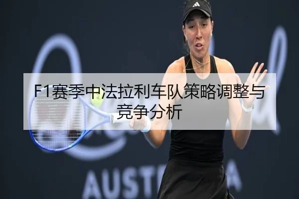 F1赛季中法拉利车队策略调整与竞争分析